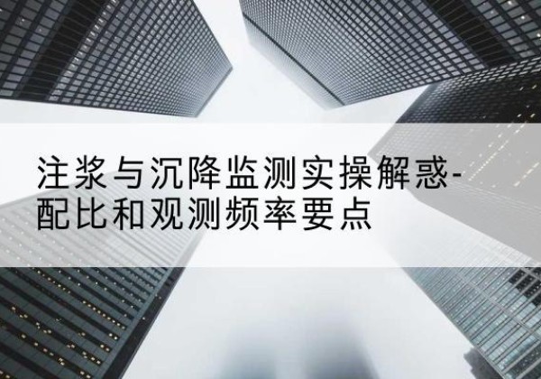 集美水泥浆配比不当会不会造成注浆管堵管？-注浆与沉降监测实操解惑-配比和观测频率要点